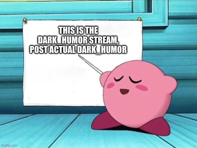 no one listens around here | THIS IS THE DARK_HUMOR STREAM, POST ACTUAL DARK_HUMOR | image tagged in kirby sign | made w/ Imgflip meme maker