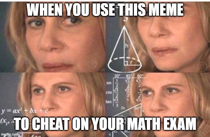 math time | WHEN YOU USE THIS MEME; TO CHEAT ON YOUR MATH EXAM | image tagged in math lady/confused lady,school,math,funny | made w/ Imgflip meme maker