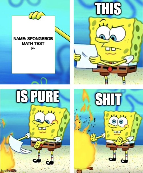 spongebob math test | THIS; NAME: SPONGEBOB
MATH TEST
F-; IS PURE; SHIT | image tagged in spongebob burning paper,math,test | made w/ Imgflip meme maker