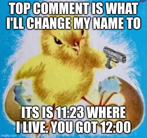 badass chick | TOP COMMENT IS WHAT I'LL CHANGE MY NAME TO; ITS IS 11:23 WHERE I LIVE. YOU GOT 12:00 | image tagged in badass chick | made w/ Imgflip meme maker