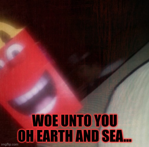 WOE UNTO YOU OH EARTH AND SEA... | made w/ Imgflip meme maker