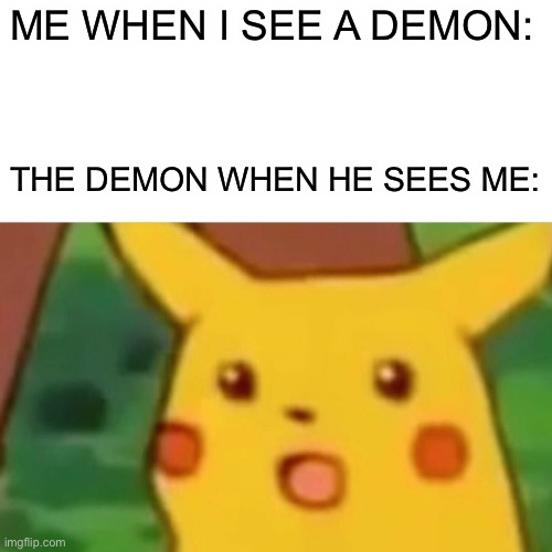 Surprised Pikachu Meme | ME WHEN I SEE A DEMON:; THE DEMON WHEN HE SEES ME: | image tagged in memes,surprised pikachu | made w/ Imgflip meme maker