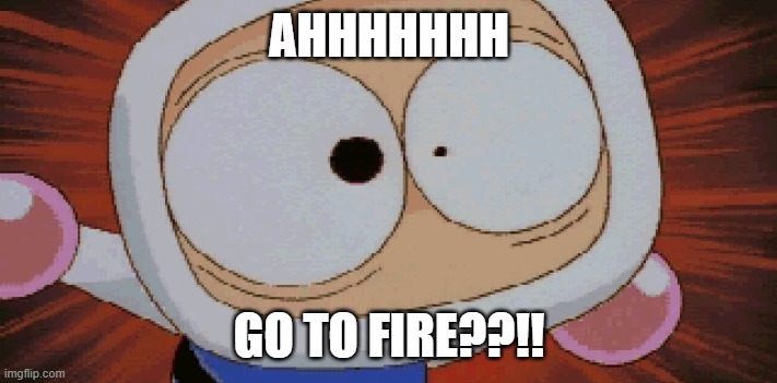 White Bomber Scared | AHHHHHHH GO TO FIRE??!! | image tagged in white bomber scared | made w/ Imgflip meme maker