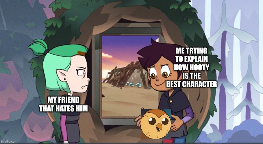 HOOTY!! | ME TRYING TO EXPLAIN HOW HOOTY IS THE BEST CHARACTER; MY FRIEND THAT HATES HIM | image tagged in explaining meme owl house edition | made w/ Imgflip meme maker