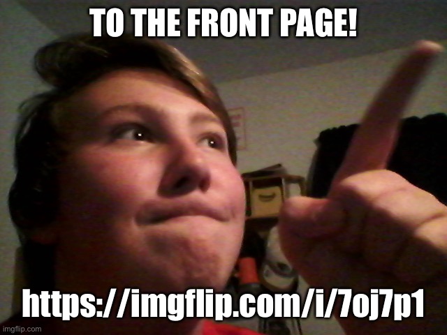 to the front page! | TO THE FRONT PAGE! https://imgflip.com/i/7oj7p1 | image tagged in to the front page | made w/ Imgflip meme maker