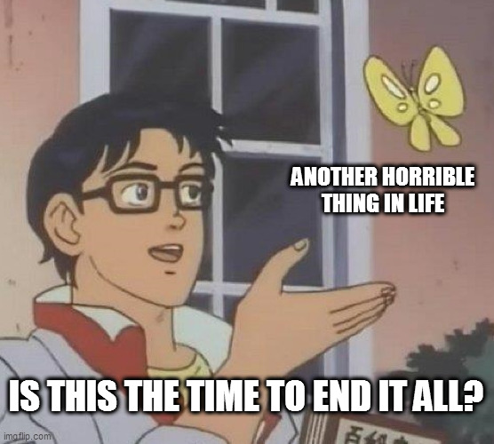 Is This A Pigeon | ANOTHER HORRIBLE THING IN LIFE; IS THIS THE TIME TO END IT ALL? | image tagged in memes,is this a pigeon | made w/ Imgflip meme maker