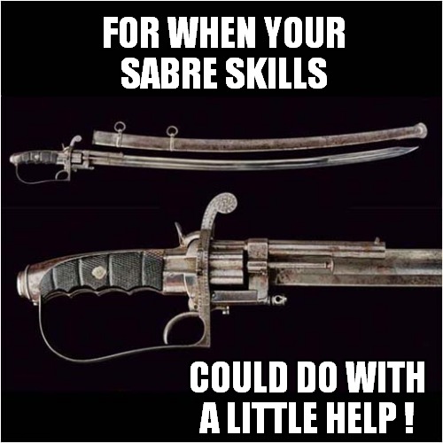 It's Good To Have An 'Edge' ! | FOR WHEN YOUR SABRE SKILLS; COULD DO WITH A LITTLE HELP ! | image tagged in sabre,gun,dark humour | made w/ Imgflip meme maker