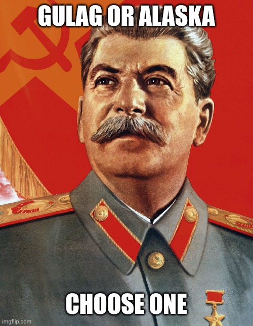 Joseph Stalin | GULAG OR ALASKA; CHOOSE ONE | image tagged in joseph stalin | made w/ Imgflip meme maker
