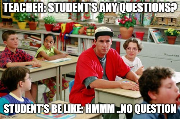 Billy Madison Classroom | TEACHER: STUDENT'S ANY QUESTIONS? STUDENT'S BE LIKE: HMMM ..NO QUESTION | image tagged in billy madison classroom | made w/ Imgflip meme maker