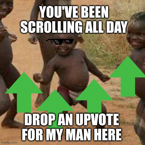 My man vibing | YOU'VE BEEN SCROLLING ALL DAY; DROP AN UPVOTE FOR MY MAN HERE | image tagged in memes,third world success kid | made w/ Imgflip meme maker