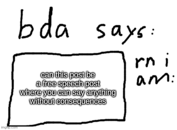 like you can choose to NOT comment so you would NOT feel unsafe or insulted | can this post be a free speech post where you can say anything without consequences | image tagged in official badlydrawnaxolotl announcement temp | made w/ Imgflip meme maker