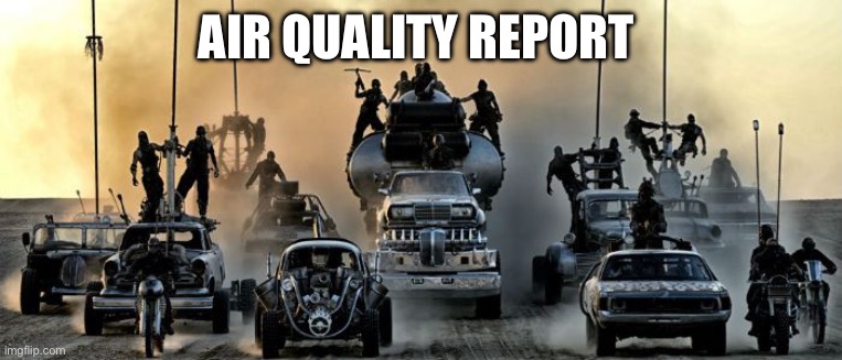 Air quality | AIR QUALITY REPORT | image tagged in mad max fury road | made w/ Imgflip meme maker