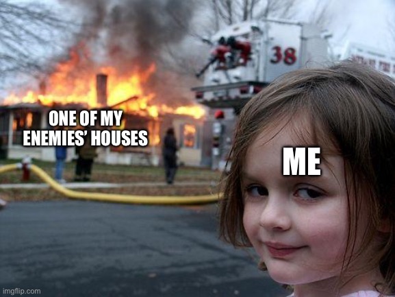 They’ll never know who did it >=] | ONE OF MY ENEMIES’ HOUSES; ME | image tagged in memes,disaster girl | made w/ Imgflip meme maker