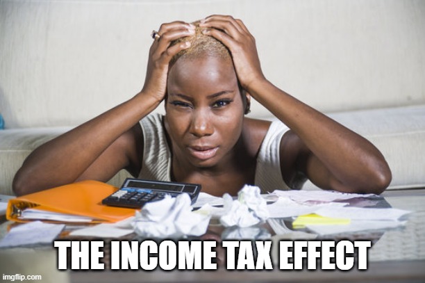 The Income Tax Effect | THE INCOME TAX EFFECT | image tagged in taxes | made w/ Imgflip meme maker