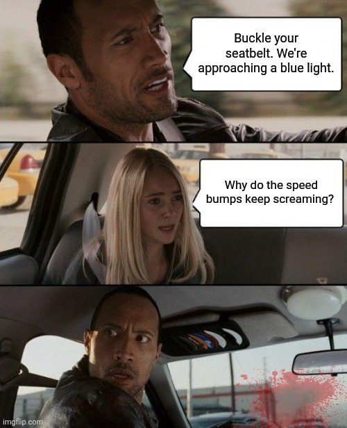 The Rock Driving Meme | Buckle your seatbelt. We're approaching a blue light. Why do the speed bumps keep screaming? | image tagged in memes,the rock driving | made w/ Imgflip meme maker
