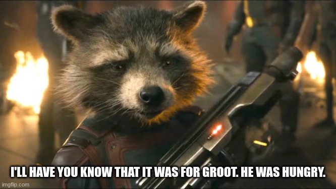 Rocket Racoon | I'LL HAVE YOU KNOW THAT IT WAS FOR GROOT. HE WAS HUNGRY. | image tagged in rocket racoon | made w/ Imgflip meme maker