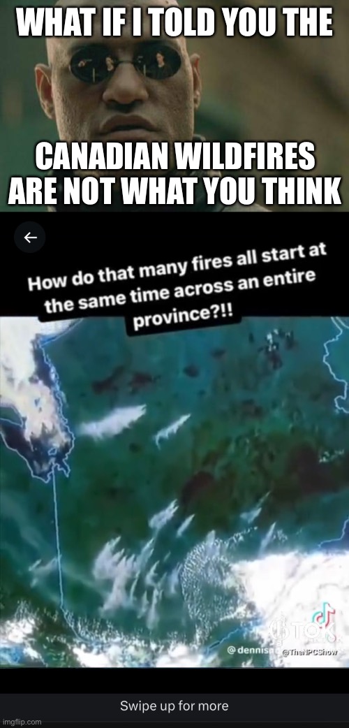 Time lapse satellite images raise questions.https://twitter.com/shadygrooove/status/1666308602225901573 | WHAT IF I TOLD YOU THE; CANADIAN WILDFIRES ARE NOT WHAT YOU THINK | image tagged in matrix morpheus,canadian,wildfires,satellite images,simultaneous | made w/ Imgflip meme maker