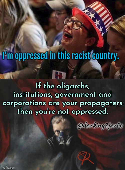 Fck OIGC | I'm oppressed in this racist country. If the oligarchs, institutions, government and corporations are your propagaters then you're not oppressed. @darking2jarlie | image tagged in anarcho nihilist,liberals,liberal logic,america,europe,woke | made w/ Imgflip meme maker