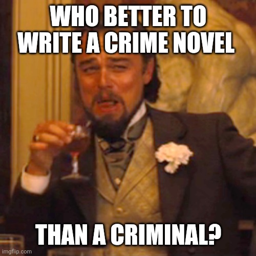WHO BETTER TO WRITE A CRIME NOVEL THAN A CRIMINAL? | image tagged in memes,laughing leo | made w/ Imgflip meme maker
