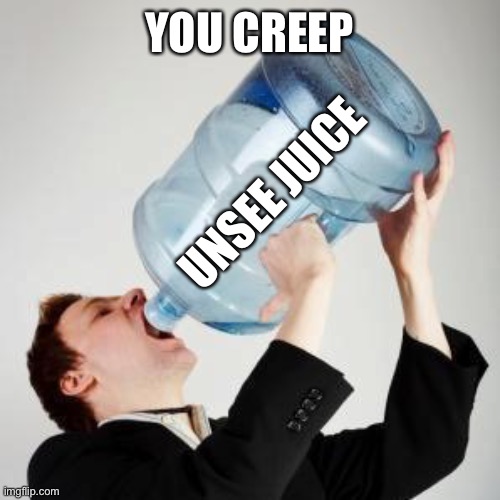 Chugging | YOU CREEP UNSEE JUICE | image tagged in chugging | made w/ Imgflip meme maker