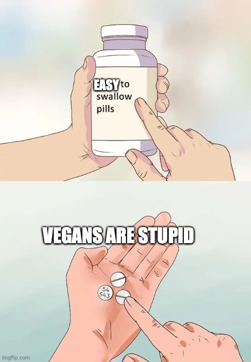 THEY ARE | EASY; VEGANS ARE STUPID | image tagged in memes,hard to swallow pills,vegans | made w/ Imgflip meme maker