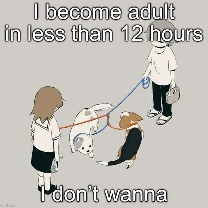Avogado6 | I become adult in less than 12 hours; I don’t wanna | image tagged in avogado6 | made w/ Imgflip meme maker