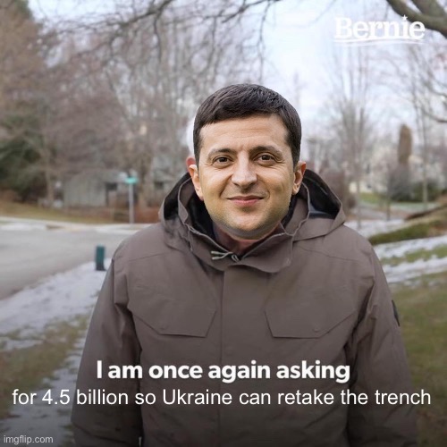 Bernie I Am Once Again Asking For Your Support Meme | for 4.5 billion so Ukraine can retake the trench | image tagged in memes,bernie i am once again asking for your support | made w/ Imgflip meme maker