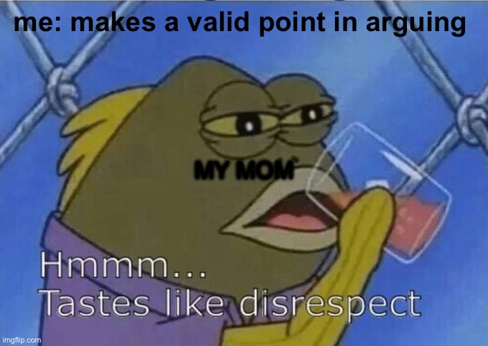 I hate this | me: makes a valid point in arguing; MY MOM | image tagged in blank tastes like disrespect | made w/ Imgflip meme maker