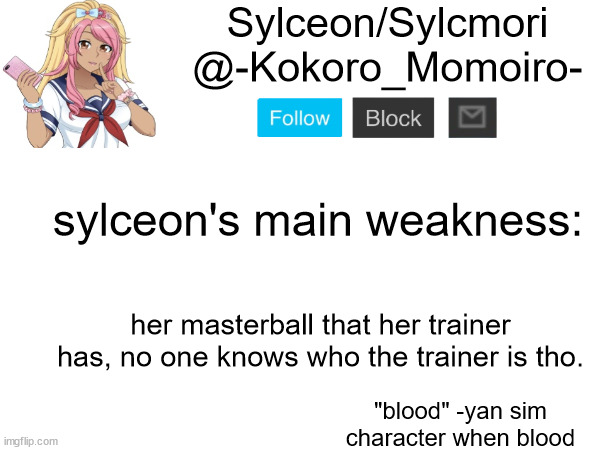 Kokoro Momoiro announcement 2 | sylceon's main weakness:; her masterball that her trainer has, no one knows who the trainer is tho. | image tagged in kokoro momoiro announcement 2 | made w/ Imgflip meme maker