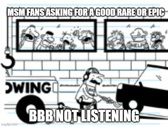 The MSM fandom. | MSM FANS ASKING FOR A GOOD RARE OR EPIC; BBB NOT LISTENING | image tagged in trying to get attention | made w/ Imgflip meme maker