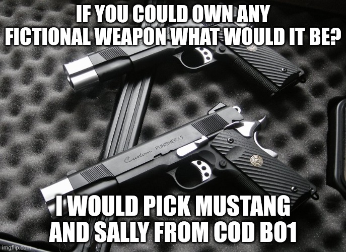 1911 | IF YOU COULD OWN ANY FICTIONAL WEAPON WHAT WOULD IT BE? I WOULD PICK MUSTANG AND SALLY FROM COD BO1 | image tagged in 1911 | made w/ Imgflip meme maker