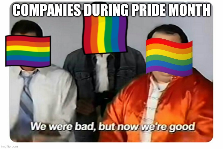 We were bad, but now we are good | COMPANIES DURING PRIDE MONTH | image tagged in we were bad but now we are good | made w/ Imgflip meme maker