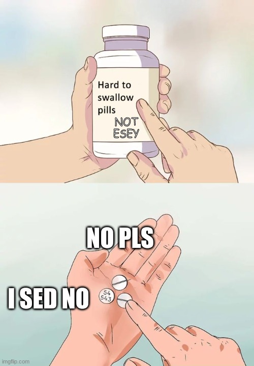 no pls | NOT ESEY; NO PLS; I SED NO | image tagged in memes,hard to swallow pills | made w/ Imgflip meme maker