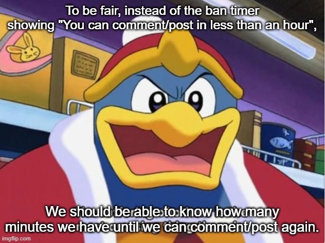 Suffering of others | To be fair, instead of the ban timer showing "You can comment/post in less than an hour", We should be able to know how many minutes we have until we can comment/post again. | image tagged in suffering of others | made w/ Imgflip meme maker