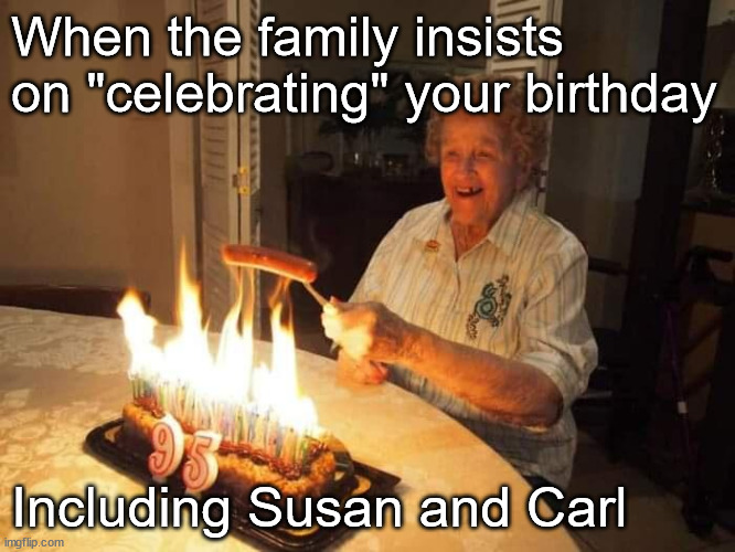 I said no cake! | When the family insists on "celebrating" your birthday; Including Susan and Carl | image tagged in happy birthday,family | made w/ Imgflip meme maker