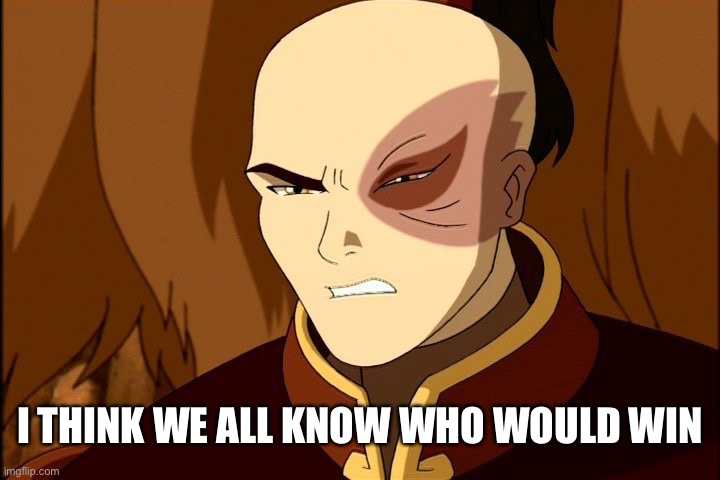 zuko | I THINK WE ALL KNOW WHO WOULD WIN | image tagged in zuko | made w/ Imgflip meme maker