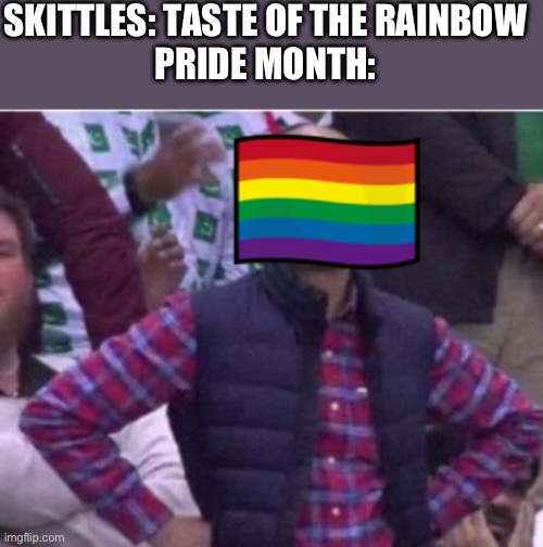 Upset | SKITTLES: TASTE OF THE RAINBOW
PRIDE MONTH: | image tagged in upset | made w/ Imgflip meme maker