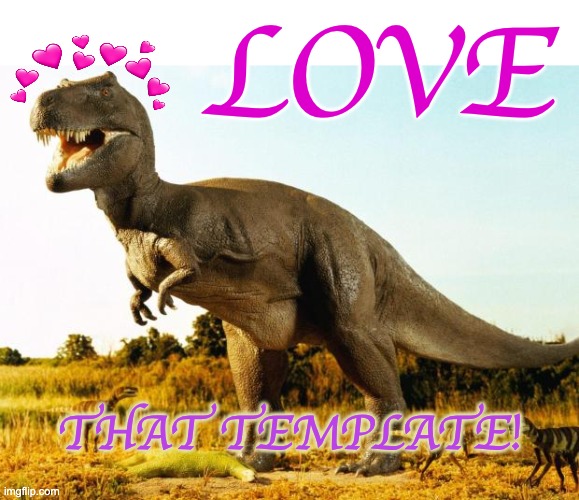T-Rex | LOVE THAT TEMPLATE! | image tagged in t-rex | made w/ Imgflip meme maker