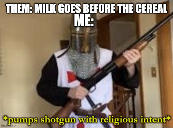 That'll teach 'em | ME:; THEM: MILK GOES BEFORE THE CEREAL | image tagged in loads shotgun with religious intent | made w/ Imgflip meme maker