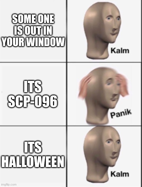 Panik | SOME ONE IS OUT IN YOUR WINDOW; ITS SCP-096; ITS HALLOWEEN | image tagged in scp meme | made w/ Imgflip meme maker
