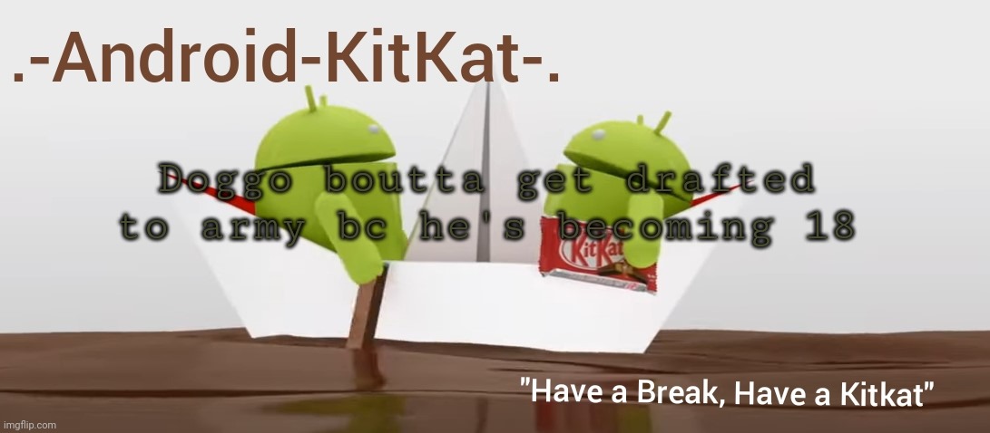 Android KitKat's announcement temp | Doggo boutta get drafted to army bc he's becoming 18 | image tagged in android kitkat's announcement temp | made w/ Imgflip meme maker