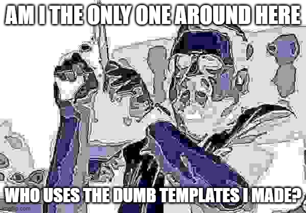 Am I The Only One Around Here Meme | AM I THE ONLY ONE AROUND HERE; WHO USES THE DUMB TEMPLATES I MADE? | image tagged in memes,am i the only one around here | made w/ Imgflip meme maker
