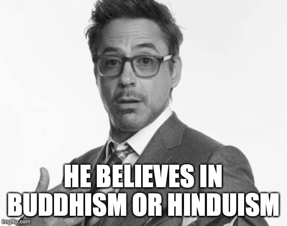 Tony Stark bruh | HE BELIEVES IN BUDDHISM OR HINDUISM | image tagged in tony stark bruh | made w/ Imgflip meme maker