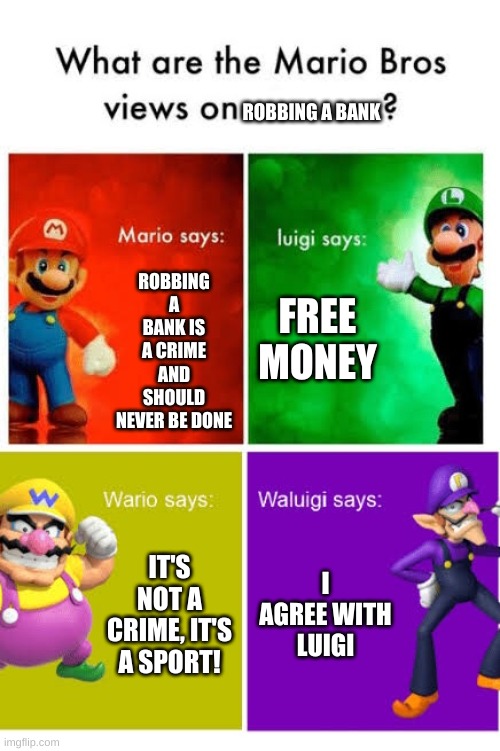 Robin Dabank | ROBBING A BANK; ROBBING A BANK IS A CRIME AND SHOULD NEVER BE DONE; FREE MONEY; IT'S NOT A CRIME, IT'S A SPORT! I AGREE WITH LUIGI | image tagged in mario broz misc views,bank robber | made w/ Imgflip meme maker