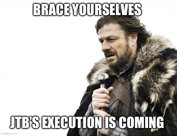 Brace Yourselves X is Coming | BRACE YOURSELVES; JTB’S EXECUTION IS COMING | image tagged in memes,brace yourselves x is coming,the chosen,crossover memes,game of thrones,crossover | made w/ Imgflip meme maker