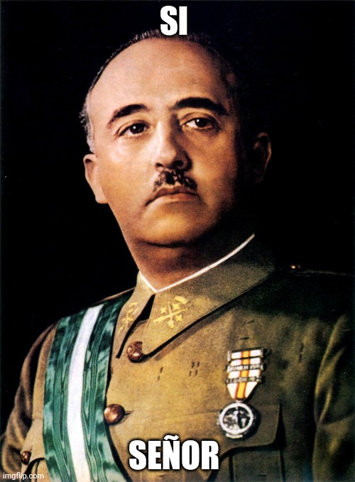 Francisco Franco | SI SEÑOR | image tagged in francisco franco | made w/ Imgflip meme maker