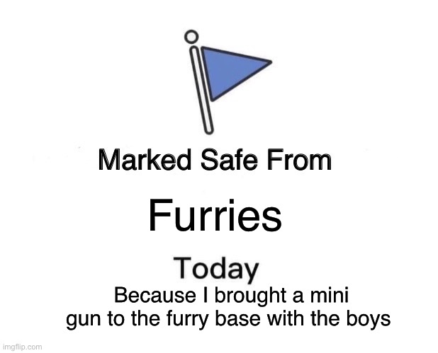 Goofy furries | Furries; Because I brought a mini gun to the furry base with the boys | image tagged in memes,marked safe from | made w/ Imgflip meme maker