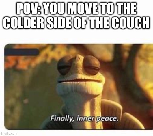 So relaxing | POV: YOU MOVE TO THE COLDER SIDE OF THE COUCH | image tagged in finally inner peace,relatable | made w/ Imgflip meme maker
