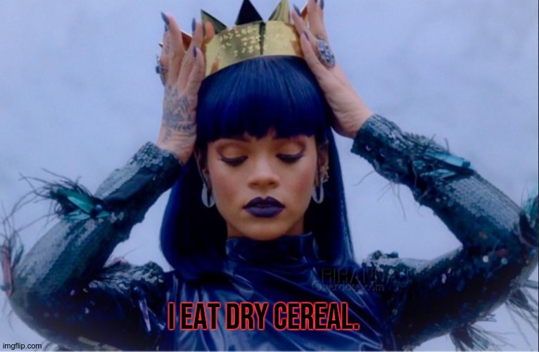 Rihanna Queen | I EAT DRY CEREAL. | image tagged in rihanna queen | made w/ Imgflip meme maker