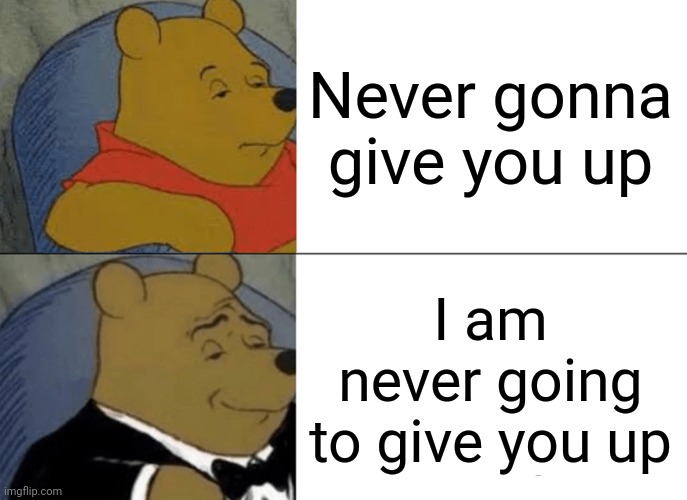 Rickroll warning | Never gonna give you up; I am never going to give you up | image tagged in memes,tuxedo winnie the pooh | made w/ Imgflip meme maker